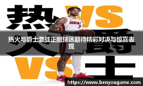 热火与爵士激战正酣球迷期待精彩对决与惊喜表现